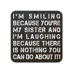 I'm Smiling Because You're My Sister I'm Laughing Because There's Nothing You Can Do About It Wooden Gift Coaster